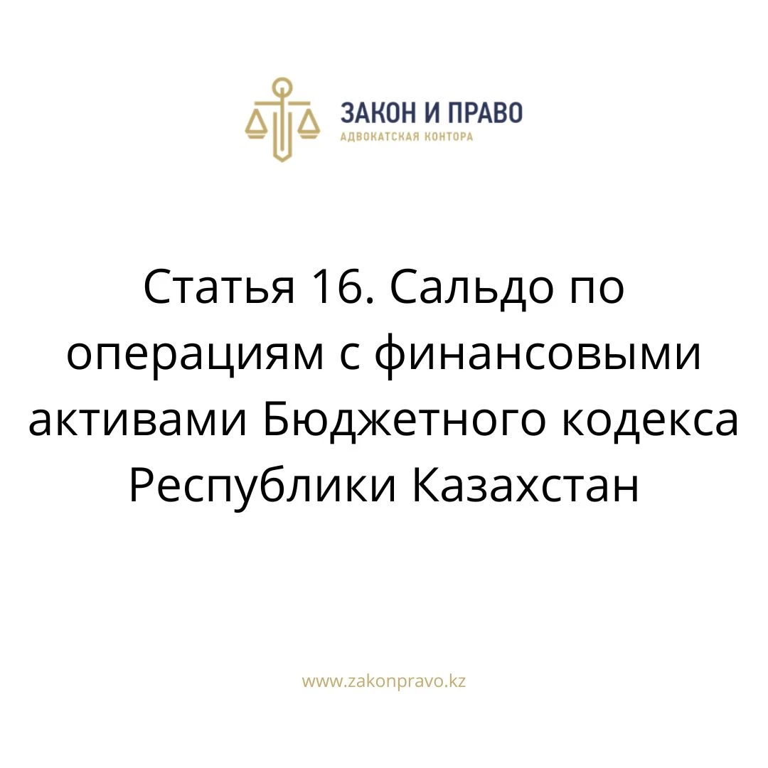 Статья 16. Сальдо по операциям с финансовыми активами Бюджетного кодекса Республики Казахстан